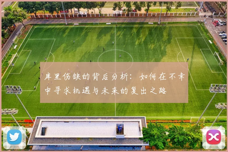 库里伤缺的背后分析：如何在不幸中寻求机遇与未来的复出之路