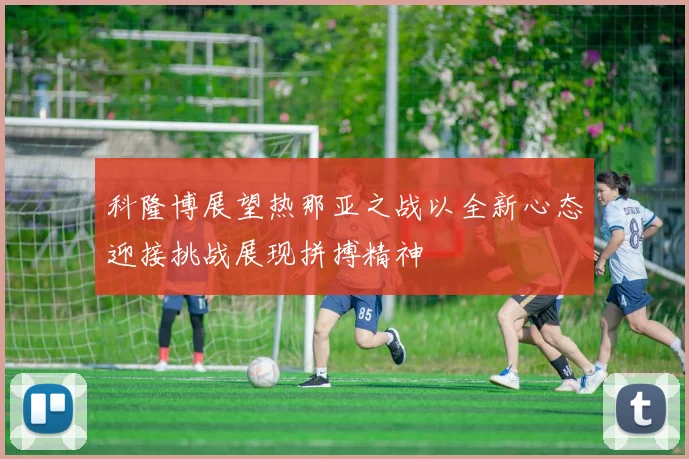 科隆博展望热那亚之战以全新心态迎接挑战展现拼搏精神