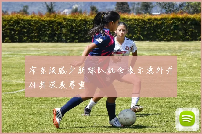 布克谈威少新球队机会表示意外并对其深表尊重