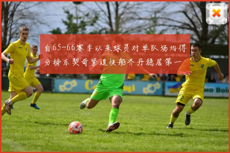 自65-66赛季以来球员对单队场均得分榜东契奇紧追快船乔丹稳居第一
