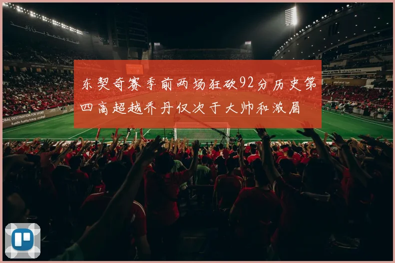 东契奇赛季前两场狂砍92分历史第四高超越乔丹仅次于大帅和浓眉