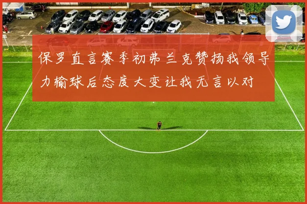 保罗直言赛季初弗兰克赞扬我领导力输球后态度大变让我无言以对