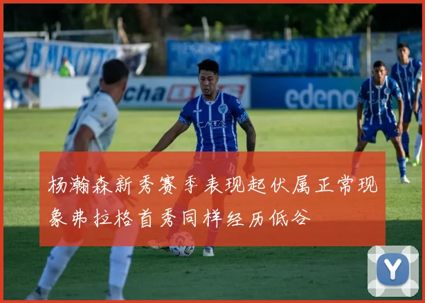 杨瀚森新秀赛季表现起伏属正常现象弗拉格首秀同样经历低谷