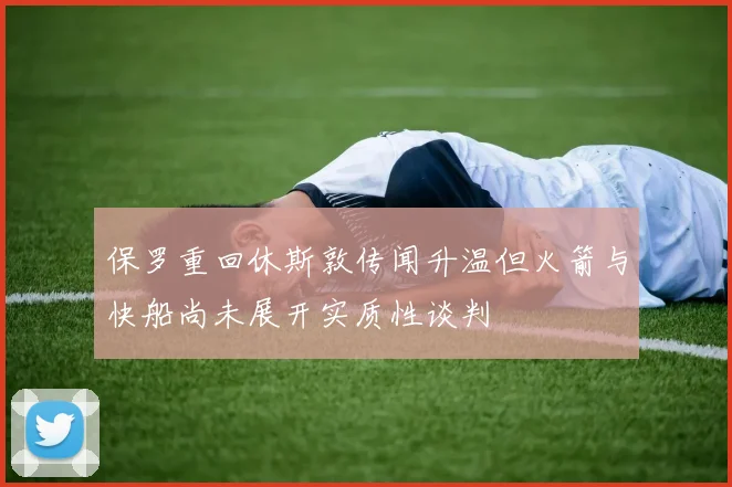 保罗重回休斯敦传闻升温但火箭与快船尚未展开实质性谈判