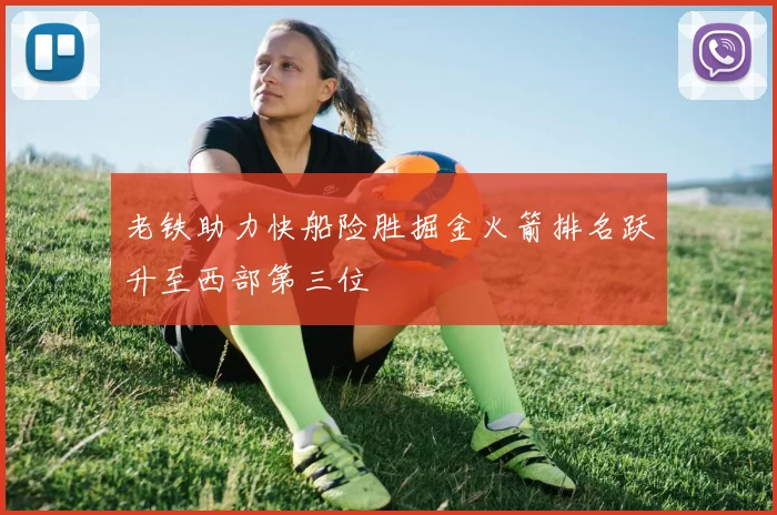 老铁助力快船险胜掘金火箭排名跃升至西部第三位