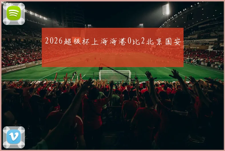2026超级杯上海海港0比2北京国安