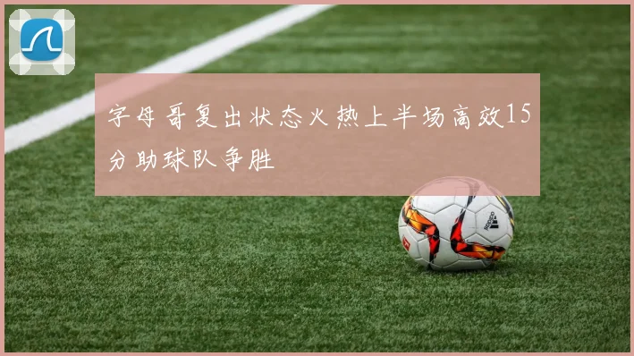 字母哥复出状态火热上半场高效15分助球队争胜