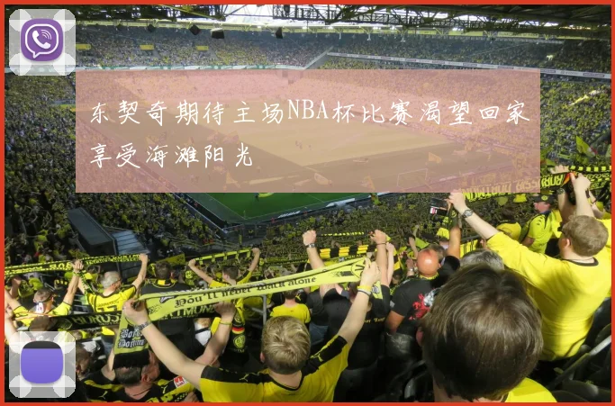 东契奇期待主场NBA杯比赛渴望回家享受海滩阳光