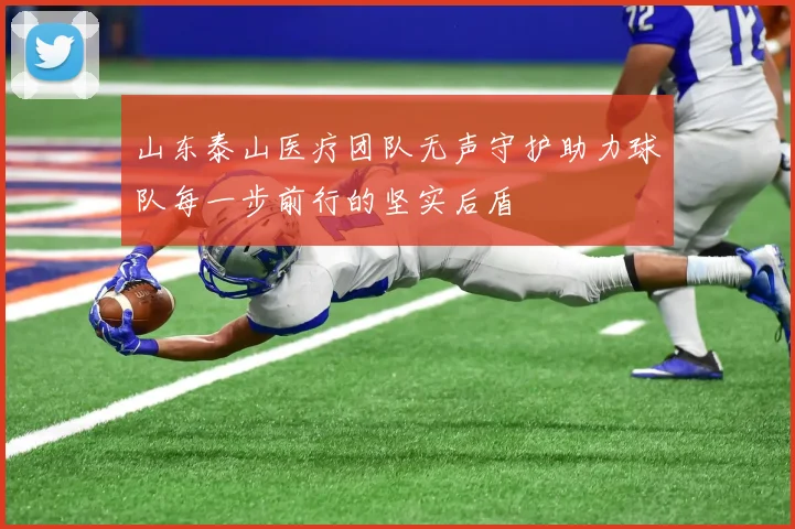 山东泰山医疗团队无声守护助力球队每一步前行的坚实后盾