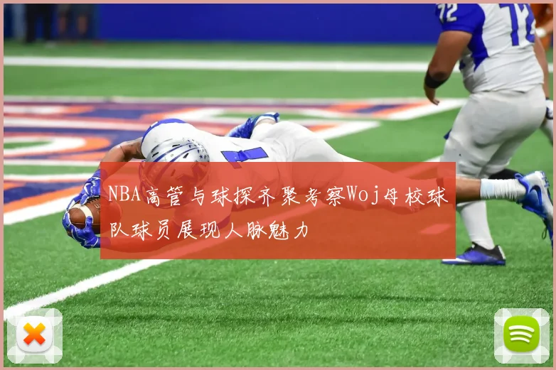 NBA高管与球探齐聚考察Woj母校球队球员展现人脉魅力