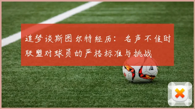 追梦谈斯图尔特经历：名声不佳时联盟对球员的严格标准与挑战