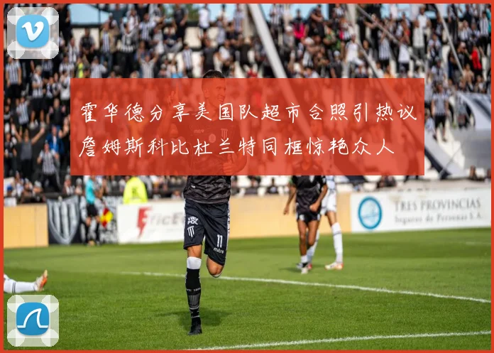 霍华德分享美国队超市合照引热议詹姆斯科比杜兰特同框惊艳众人