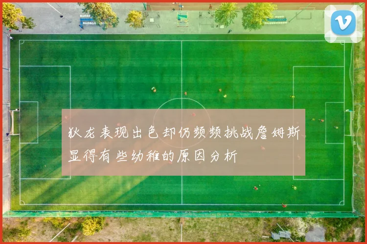 狄龙表现出色却仍频频挑战詹姆斯显得有些幼稚的原因分析