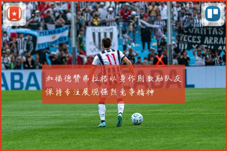 加福德赞弗拉格以身作则激励队友保持专注展现强烈竞争精神